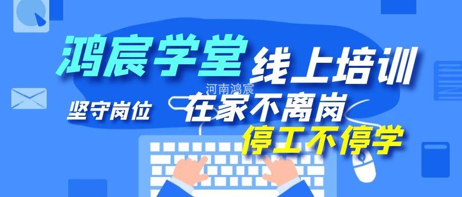 【鴻宸學(xué)堂線上培訓(xùn)開(kāi)始了】在家不離崗 停工不停學(xué)，河南鴻宸在行動(dòng)